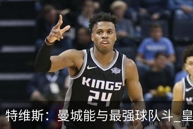 特维斯：曼城能与最强球队斗 皇马才是该担心的
