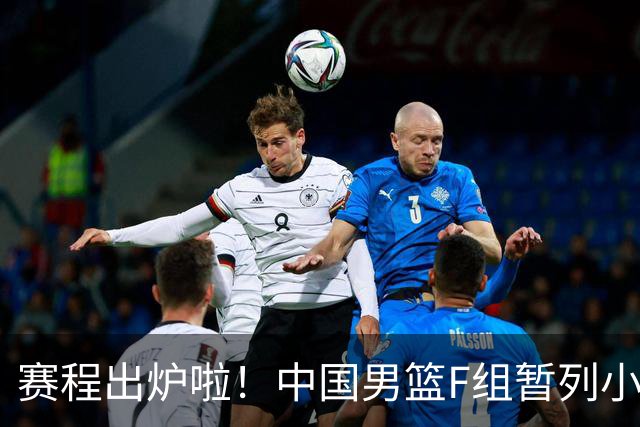 赛程出炉啦！中国男篮F组暂列小组第5，输1场就可能无缘世界杯
